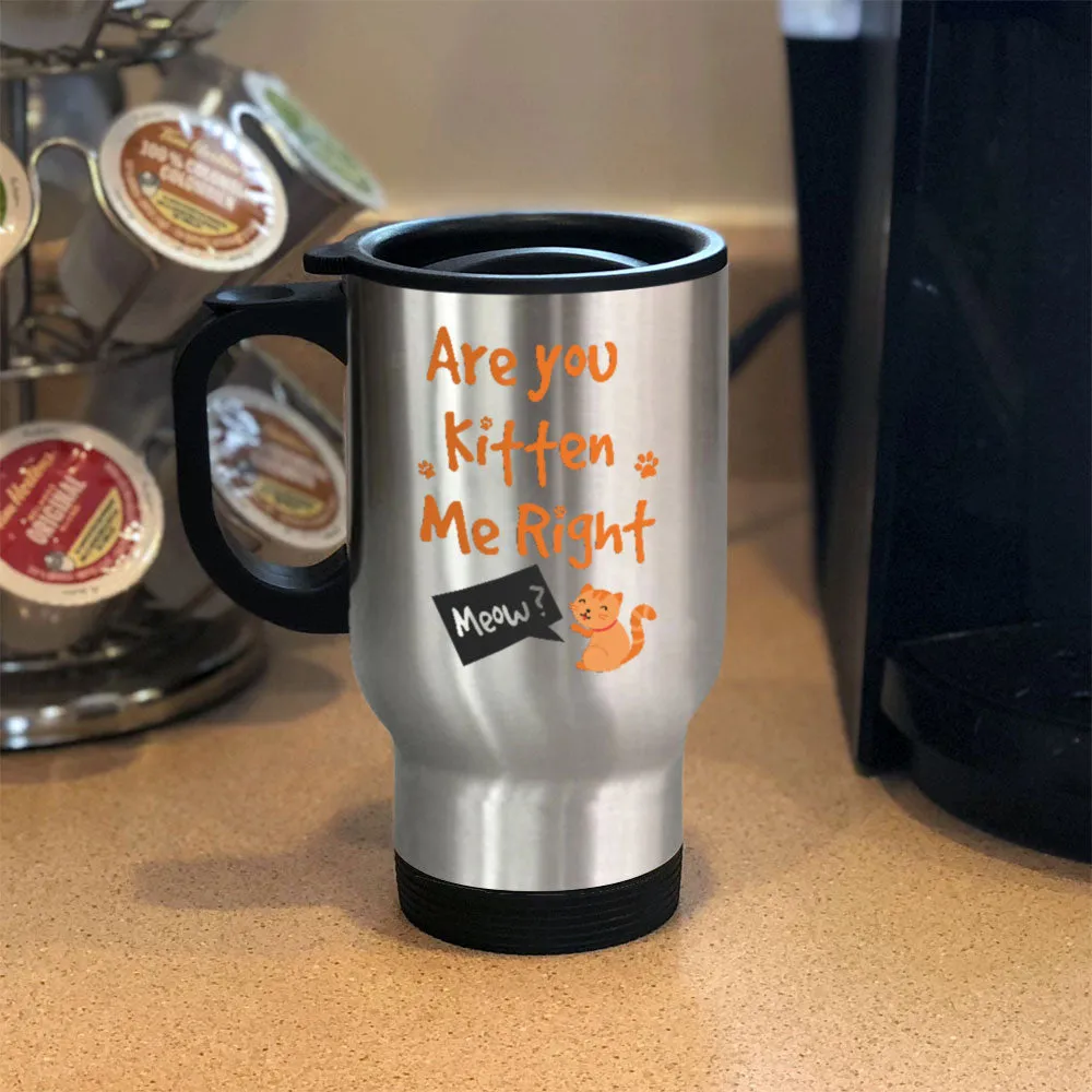 Are You Kitten Me Right Metal Coffee and Tea Travel Mug