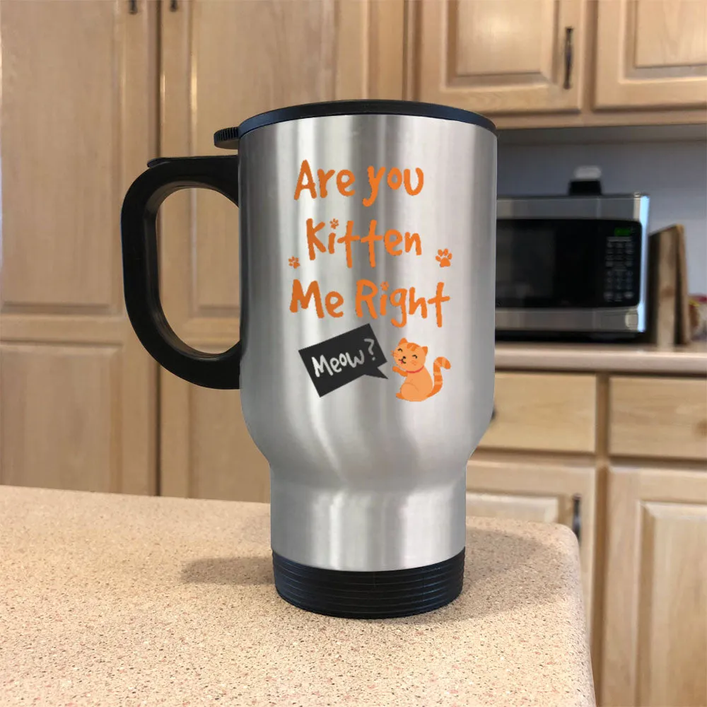 Are You Kitten Me Right Metal Coffee and Tea Travel Mug